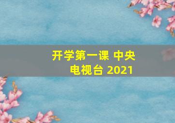 开学第一课 中央电视台 2021